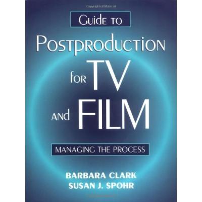 Guide to Postproduction for TV and Film: Managing the Process Clark, Barbara and Spohr, Susan